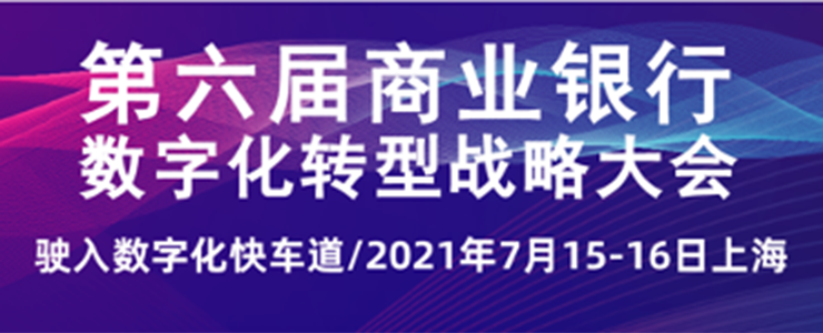 第六屆商業(yè)銀行數(shù)字化轉(zhuǎn)型戰(zhàn)略大會將于2021年7月15-16日在滬召開