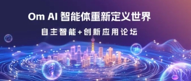 論壇預(yù)告｜探索大模型與智能體技術(shù)前沿，“Om AI 智能體重新定義世界”自主智能+創(chuàng)新應(yīng)用論壇即將舉辦