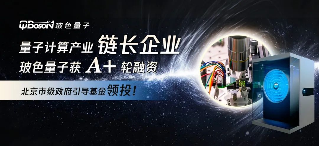 北京市級政府引導(dǎo)基金領(lǐng)投！量子計算產(chǎn)業(yè)鏈長企業(yè)玻色量子獲A+輪融資